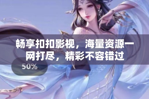 畅享扣扣影视，海量资源一网打尽，精彩不容错过