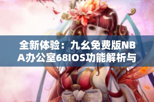 全新体验：九幺免费版NBA办公室68IOS功能解析与下载指南