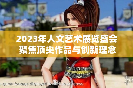 2023年人文艺术展览盛会 聚焦顶尖作品与创新理念