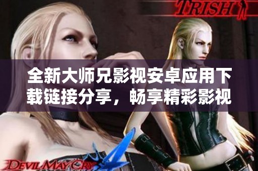 全新大师兄影视安卓应用下载链接分享，畅享精彩影视内容