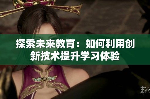 探索未来教育：如何利用创新技术提升学习体验