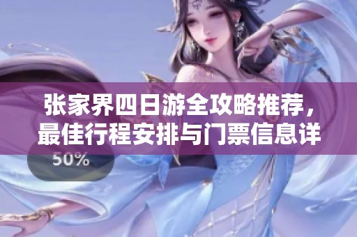张家界四日游全攻略推荐，最佳行程安排与门票信息详解及专业导游建议分享
