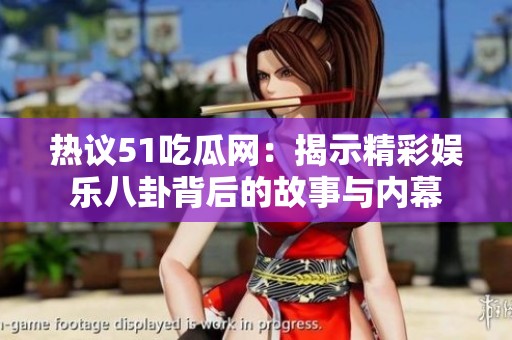 热议51吃瓜网：揭示精彩娱乐八卦背后的故事与内幕