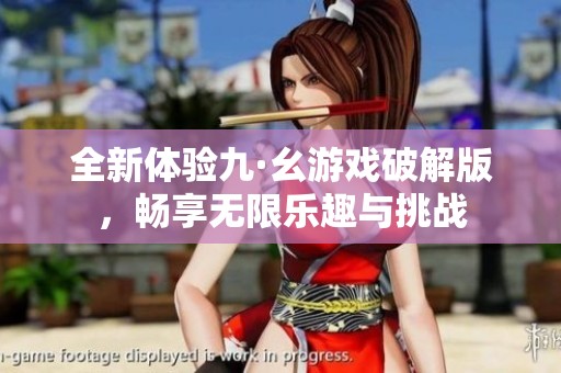 全新体验九·幺游戏破解版，畅享无限乐趣与挑战
