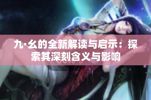 九·幺的全新解读与启示：探索其深刻含义与影响