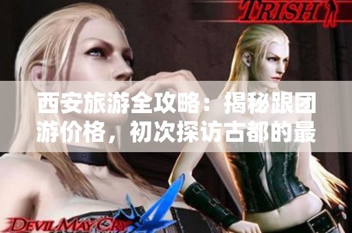 西安旅游全攻略：揭秘跟团游价格，初次探访古都的最佳玩法