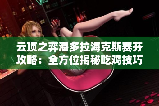 云顶之弈潘多拉海克斯赛芬攻略：全方位揭秘吃鸡技巧与策略