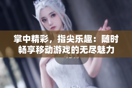 掌中精彩，指尖乐趣：随时畅享移动游戏的无尽魅力