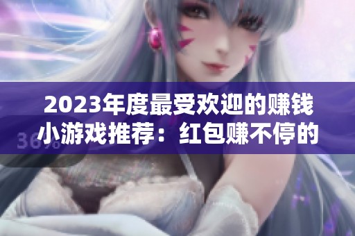 2023年度最受欢迎的赚钱小游戏推荐：红包赚不停的游戏合集