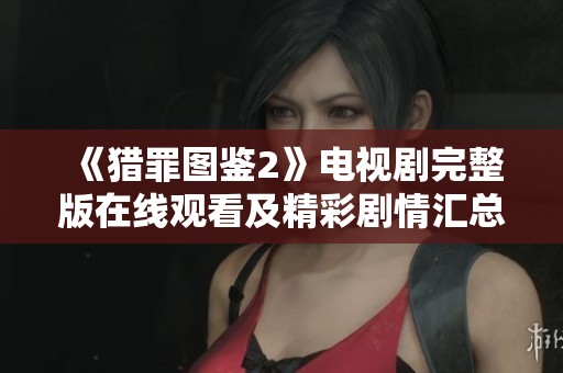 《猎罪图鉴2》电视剧完整版在线观看及精彩剧情汇总分享