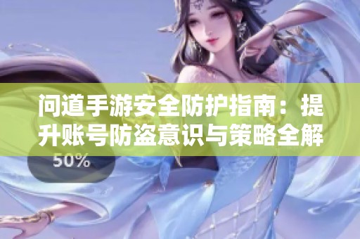 问道手游安全防护指南：提升账号防盗意识与策略全解析