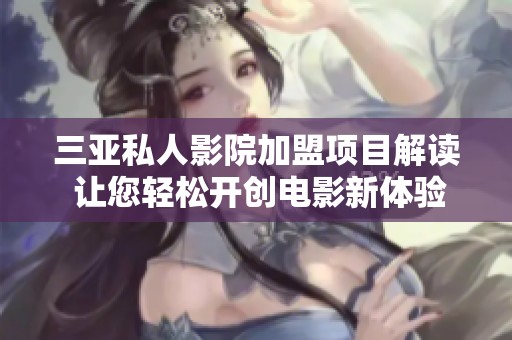 三亚私人影院加盟项目解读 让您轻松开创电影新体验