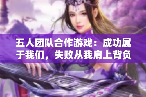 五人团队合作游戏：成功属于我们，失败从我肩上背负