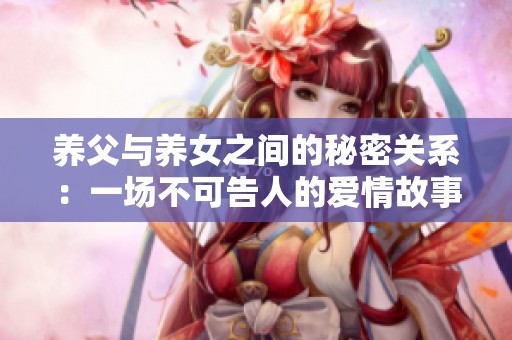 养父与养女之间的秘密关系：一场不可告人的爱情故事