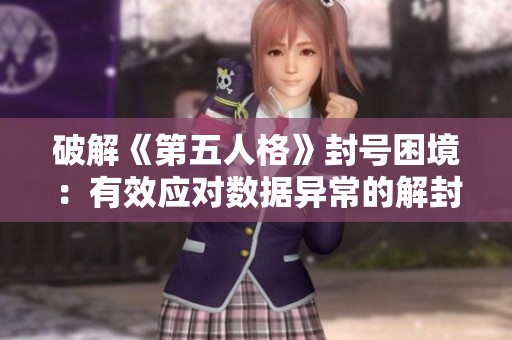 破解《第五人格》封号困境：有效应对数据异常的解封方法与预防措施