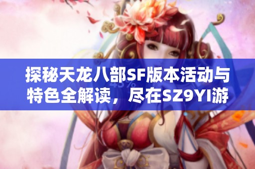 探秘天龙八部SF版本活动与特色全解读，尽在SZ9YI游戏站