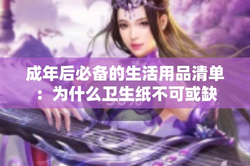 成年后必备的生活用品清单：为什么卫生纸不可或缺