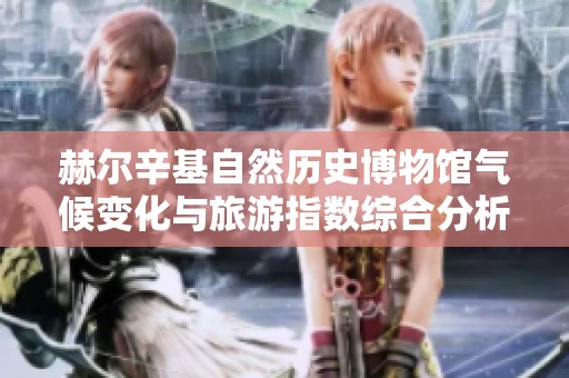 赫尔辛基自然历史博物馆气候变化与旅游指数综合分析报告