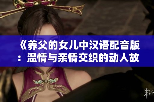 《养父的女儿中汉语配音版：温情与亲情交织的动人故事》