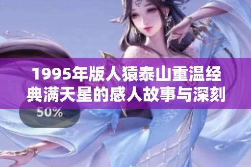 1995年版人猿泰山重温经典满天星的感人故事与深刻主题