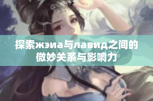 探索жэиа与лавид之间的微妙关系与影响力