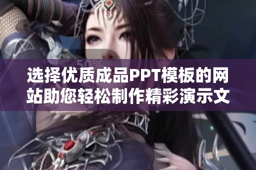 选择优质成品PPT模板的网站助您轻松制作精彩演示文稿