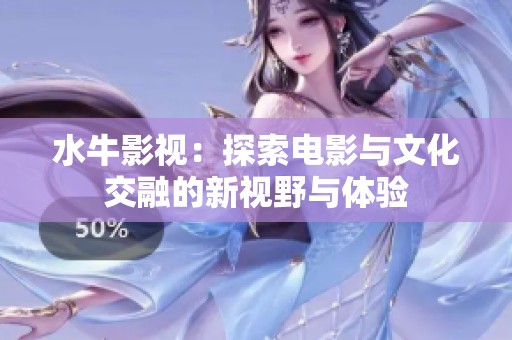 水牛影视：探索电影与文化交融的新视野与体验