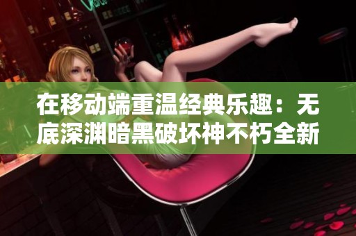 在移动端重温经典乐趣：无底深渊暗黑破坏神不朽全新体验探秘