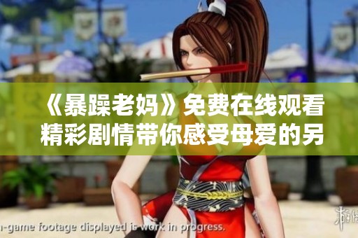 《暴躁老妈》免费在线观看 精彩剧情带你感受母爱的另一面