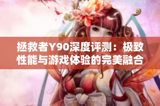 拯救者Y90深度评测：极致性能与游戏体验的完美融合之作