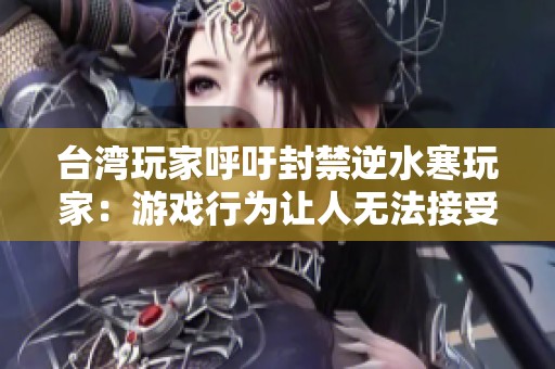 台湾玩家呼吁封禁逆水寒玩家：游戏行为让人无法接受