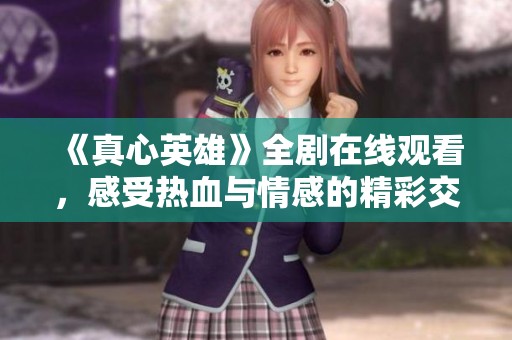 《真心英雄》全剧在线观看，感受热血与情感的精彩交织