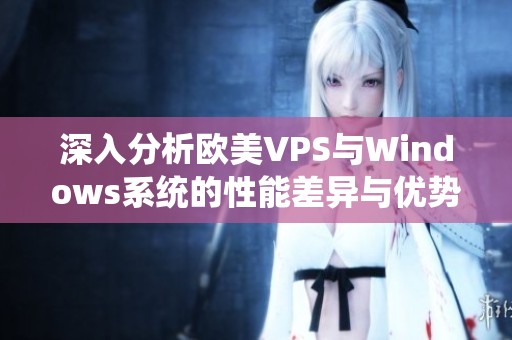 深入分析欧美VPS与Windows系统的性能差异与优势