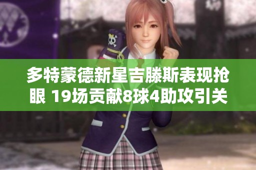多特蒙德新星吉滕斯表现抢眼 19场贡献8球4助攻引关注