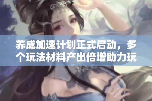 养成加速计划正式启动，多个玩法材料产出倍增助力玩家