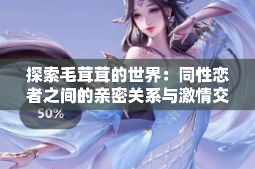探索毛茸茸的世界：同性恋者之间的亲密关系与激情交流