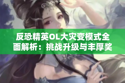 反恐精英OL大灾变模式全面解析：挑战升级与丰厚奖励等你探索