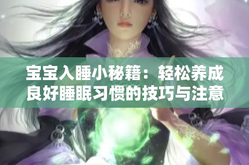 宝宝入睡小秘籍：轻松养成良好睡眠习惯的技巧与注意事项