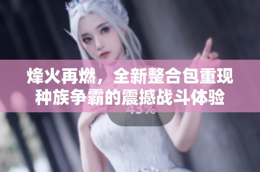 烽火再燃，全新整合包重现种族争霸的震撼战斗体验