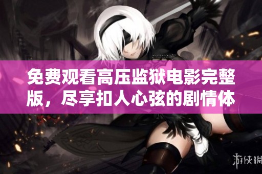 免费观看高压监狱电影完整版，尽享扣人心弦的剧情体验