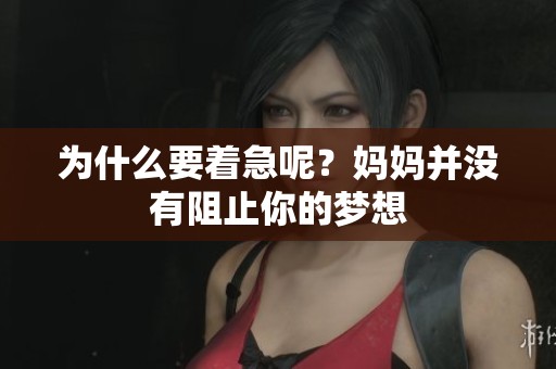 为什么要着急呢？妈妈并没有阻止你的梦想