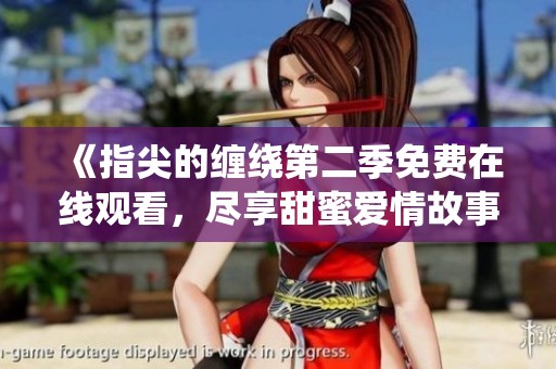 《指尖的缠绕第二季免费在线观看，尽享甜蜜爱情故事》