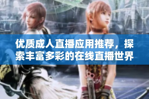 优质成人直播应用推荐，探索丰富多彩的在线直播世界