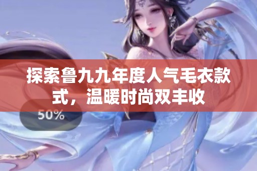 探索鲁九九年度人气毛衣款式，温暖时尚双丰收