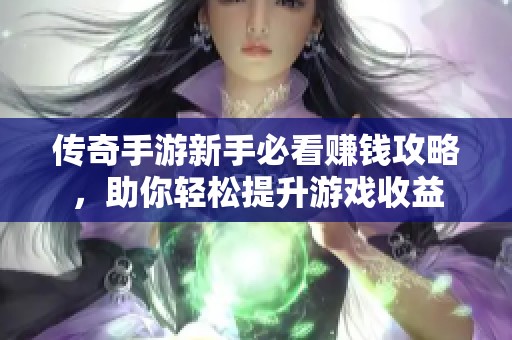 传奇手游新手必看赚钱攻略，助你轻松提升游戏收益
