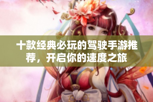 十款经典必玩的驾驶手游推荐，开启你的速度之旅