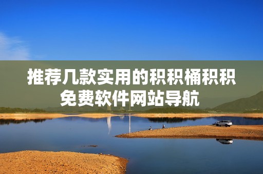推荐几款实用的积积桶积积免费软件网站导航 