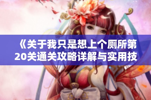 《关于我只是想上个厕所第20关通关攻略详解与实用技巧分享》