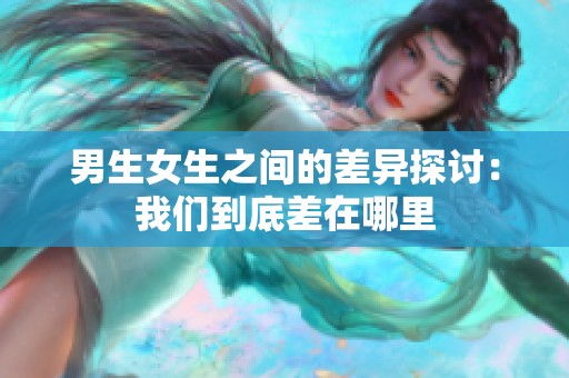 男生女生之间的差异探讨：我们到底差在哪里