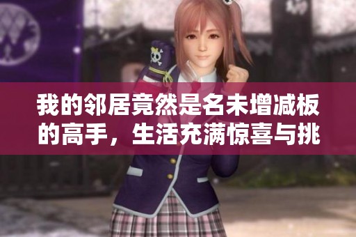 我的邻居竟然是名未增减板的高手，生活充满惊喜与挑战